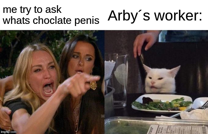 Woman Yelling At Cat Meme | me try to ask whats choclate p**is Arby´s worker: | image tagged in memes,woman yelling at cat | made w/ Imgflip meme maker