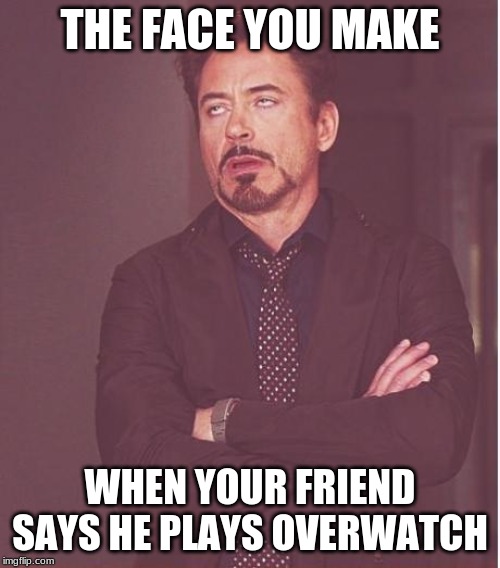 Face You Make Robert Downey Jr Meme | THE FACE YOU MAKE; WHEN YOUR FRIEND SAYS HE PLAYS OVERWATCH | image tagged in memes,face you make robert downey jr | made w/ Imgflip meme maker