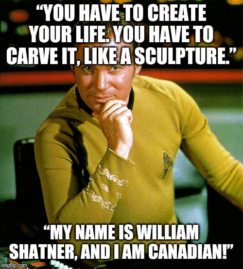 “YOU HAVE TO CREATE YOUR LIFE. YOU HAVE TO CARVE IT, LIKE A SCULPTURE.”; “MY NAME IS WILLIAM SHATNER, AND I AM CANADIAN!” | image tagged in star wars | made w/ Imgflip meme maker