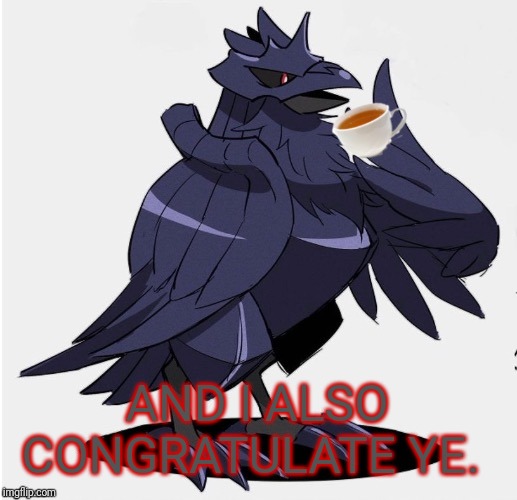 The_Tea_Drinking_Corviknight | AND I ALSO CONGRATULATE YE. | image tagged in the_tea_drinking_corviknight | made w/ Imgflip meme maker