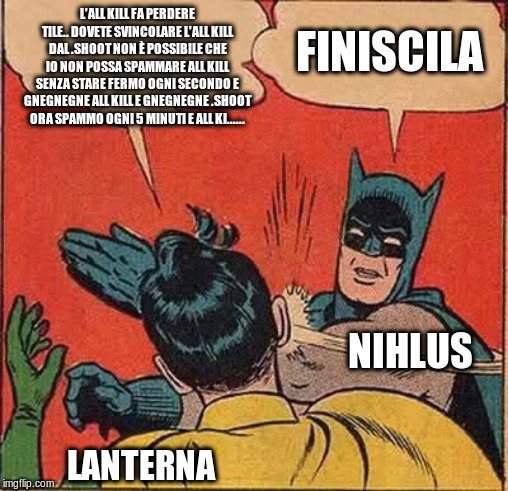 Batman Slapping Robin Meme | L'ALL KILL FA PERDERE TILE.. DOVETE SVINCOLARE L'ALL KILL DAL .SHOOT NON È POSSIBILE CHE IO NON POSSA SPAMMARE ALL KILL SENZA STARE FERMO OGNI SECONDO E GNEGNEGNE ALL KILL E GNEGNEGNE .SHOOT ORA SPAMMO OGNI 5 MINUTI E ALL KI...... FINISCILA; NIHLUS; LANTERNA | image tagged in memes,batman slapping robin | made w/ Imgflip meme maker