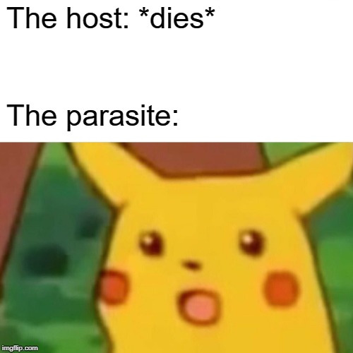 Surprised Pikachu | The host: *dies*; The parasite: | image tagged in memes,surprised pikachu | made w/ Imgflip meme maker