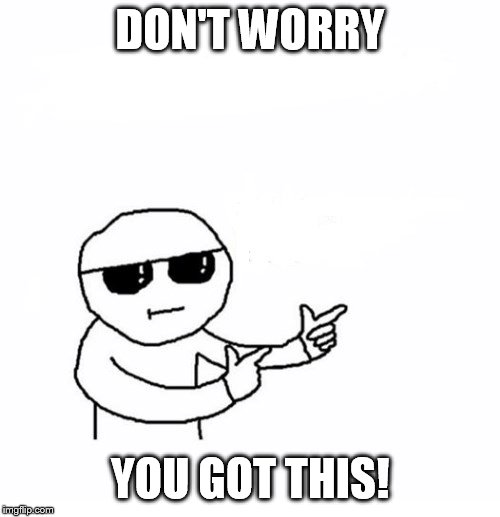 DON'T WORRY; YOU GOT THIS! | image tagged in inspirational | made w/ Imgflip meme maker