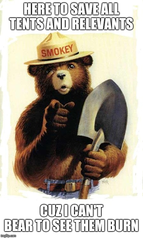 Smokey The Bear | HERE TO SAVE ALL TENTS AND RELEVANTS CUZ I CAN'T BEAR TO SEE THEM BURN | image tagged in smokey the bear | made w/ Imgflip meme maker