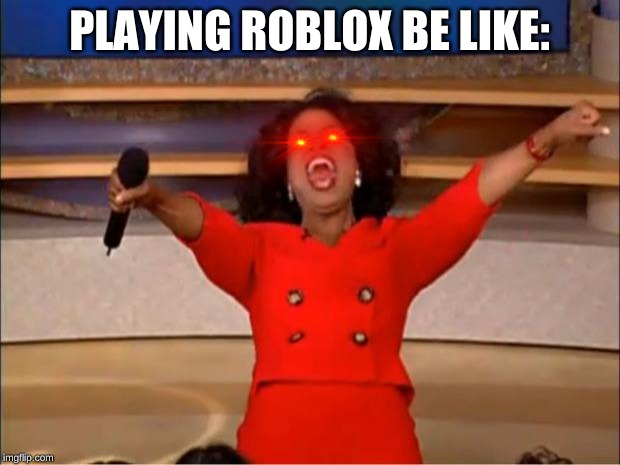 Oprah You Get A | PLAYING ROBLOX BE LIKE: | image tagged in memes,oprah you get a | made w/ Imgflip meme maker