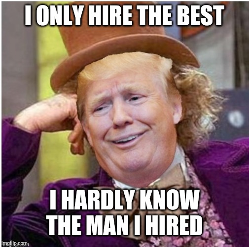 Trump's defense | I ONLY HIRE THE BEST; I HARDLY KNOW THE MAN I HIRED | image tagged in wonka trump | made w/ Imgflip meme maker