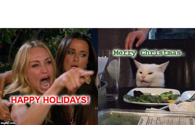 Woman Yelling At Cat Meme | Merry Christmas. HAPPY HOLIDAYS! | image tagged in memes,woman yelling at cat | made w/ Imgflip meme maker