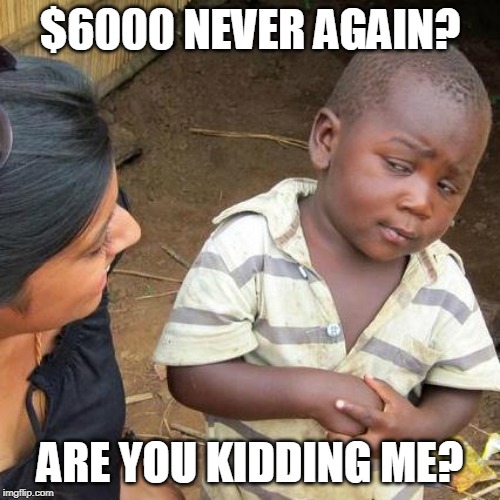 Third World Skeptical Kid Meme | $6000 NEVER AGAIN? ARE YOU KIDDING ME? | image tagged in memes,third world skeptical kid | made w/ Imgflip meme maker
