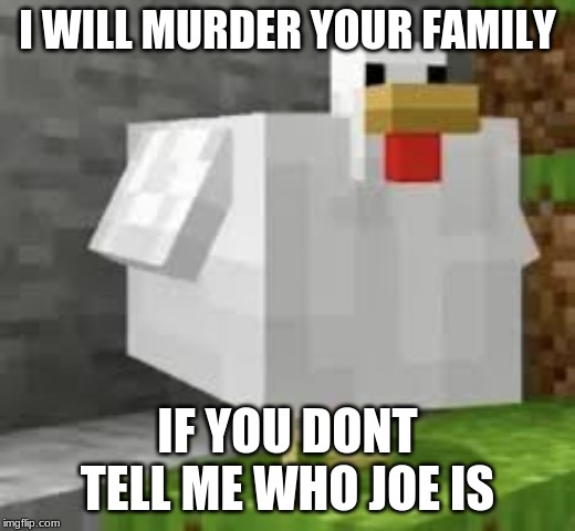 I WILL MURDER YOUR FAMILY; IF YOU DONT TELL ME WHO JOE IS | image tagged in funny | made w/ Imgflip meme maker