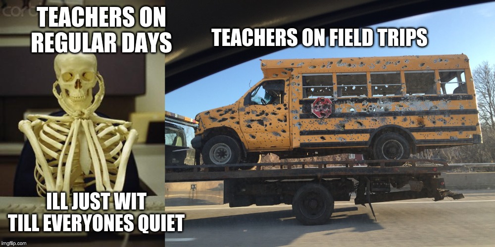 TEACHERS ON REGULAR DAYS; TEACHERS ON FIELD TRIPS; ILL JUST WIT TILL EVERYONES QUIET | image tagged in waiting skeleton | made w/ Imgflip meme maker