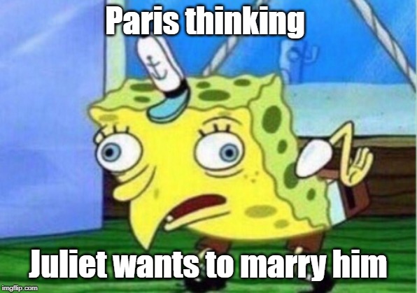 Mocking Spongebob Meme | Paris thinking; Juliet wants to marry him | image tagged in memes,mocking spongebob | made w/ Imgflip meme maker