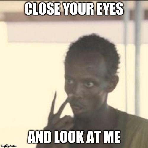 Look At Me | CLOSE YOUR EYES; AND LOOK AT ME | image tagged in memes,look at me | made w/ Imgflip meme maker