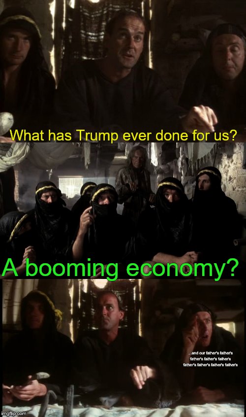 What has Trump ever done for us? A booming economy? ...and our father's father's father's father's father's father's father's father's father's | image tagged in what have the romans ever done for us,memes,monty python,trump,economy | made w/ Imgflip meme maker