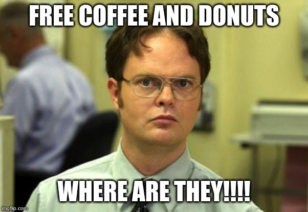 Dwight Schrute Meme | FREE COFFEE AND DONUTS; WHERE ARE THEY!!!! | image tagged in memes,dwight schrute | made w/ Imgflip meme maker