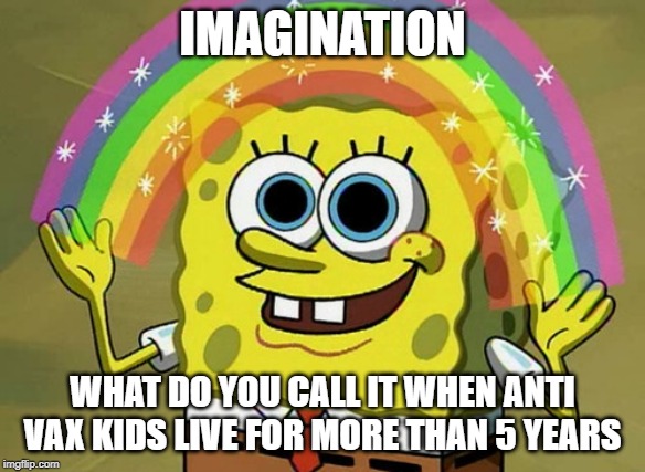 Imagination Spongebob | IMAGINATION; WHAT DO YOU CALL IT WHEN ANTI VAX KIDS LIVE FOR MORE THAN 5 YEARS | image tagged in memes,imagination spongebob | made w/ Imgflip meme maker