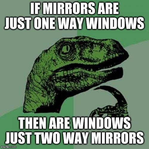 Philosoraptor Meme | IF MIRRORS ARE JUST ONE WAY WINDOWS; THEN ARE WINDOWS JUST TWO WAY MIRRORS | image tagged in memes,philosoraptor | made w/ Imgflip meme maker