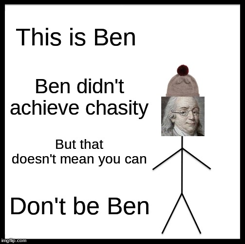 Be Like Bill | This is Ben; Ben didn't achieve chasity; But that doesn't mean you can; Don't be Ben | image tagged in memes,be like bill | made w/ Imgflip meme maker