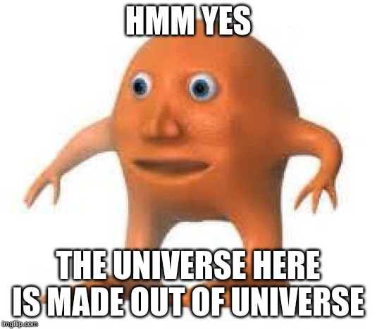 surreal orang | HMM YES; THE UNIVERSE HERE IS MADE OUT OF UNIVERSE | image tagged in surreal orang | made w/ Imgflip meme maker