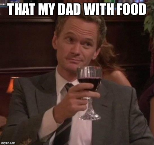 true story | THAT MY DAD WITH FOOD | image tagged in true story | made w/ Imgflip meme maker