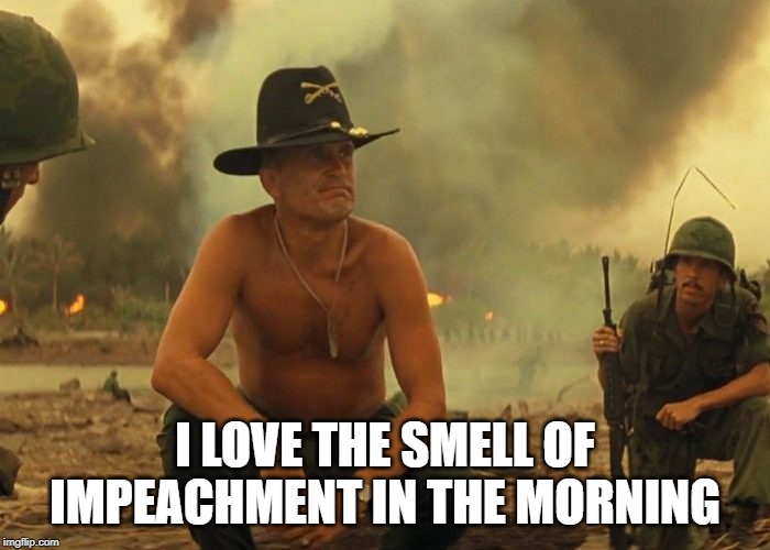 Apocalypse Trump | I LOVE THE SMELL OF IMPEACHMENT IN THE MORNING | image tagged in impeach,impeachment,apocalypse,trump | made w/ Imgflip meme maker