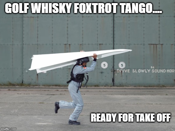 "Improvised Aircraft" | GOLF WHISKY FOXTROT TANGO.... READY FOR TAKE OFF | image tagged in improvised aircraft | made w/ Imgflip meme maker