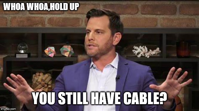 WHOA WHOA,HOLD UP YOU STILL HAVE CABLE? | made w/ Imgflip meme maker