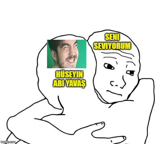 I Know That Feel Bro Meme | SENI SEVIYORUM; HÜSEYIN ABI YAVAŞ | image tagged in memes,i know that feel bro | made w/ Imgflip meme maker
