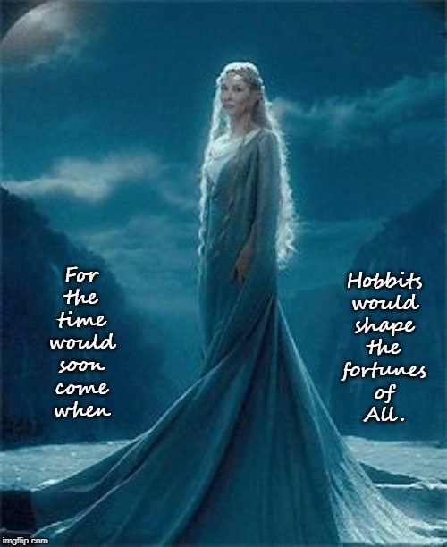 For 
the 
time 
would 
soon 
come 
when; Hobbits 
would 
shape 
the 
fortunes 
of 
All. | image tagged in lord of the rings,faith in humanity,in the future,magical,world peace,love wins | made w/ Imgflip meme maker