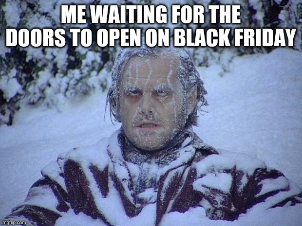 Jack Nicholson The Shining Snow | ME WAITING FOR THE DOORS TO OPEN ON BLACK FRIDAY | image tagged in memes,jack nicholson the shining snow | made w/ Imgflip meme maker