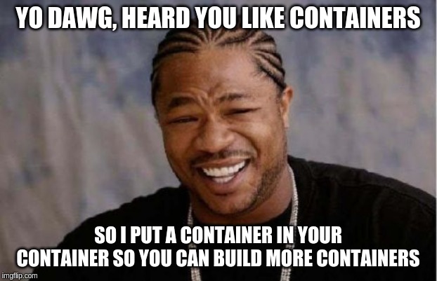 Yo Dawg Heard You Meme | YO DAWG, HEARD YOU LIKE CONTAINERS; SO I PUT A CONTAINER IN YOUR CONTAINER SO YOU CAN BUILD MORE CONTAINERS | image tagged in memes,yo dawg heard you | made w/ Imgflip meme maker