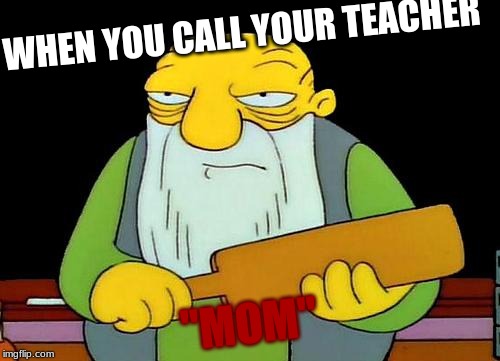 That's a paddlin' Meme |  WHEN YOU CALL YOUR TEACHER; "MOM" | image tagged in memes,that's a paddlin' | made w/ Imgflip meme maker