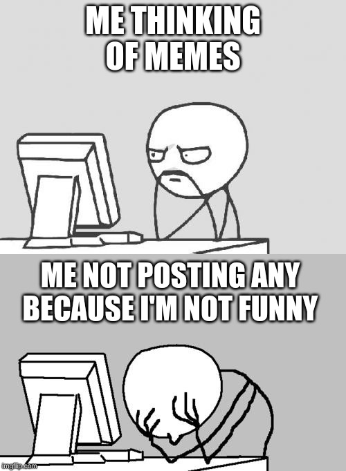 ME THINKING OF MEMES; ME NOT POSTING ANY BECAUSE I'M NOT FUNNY | image tagged in memes,computer guy,computer guy facepalm | made w/ Imgflip meme maker