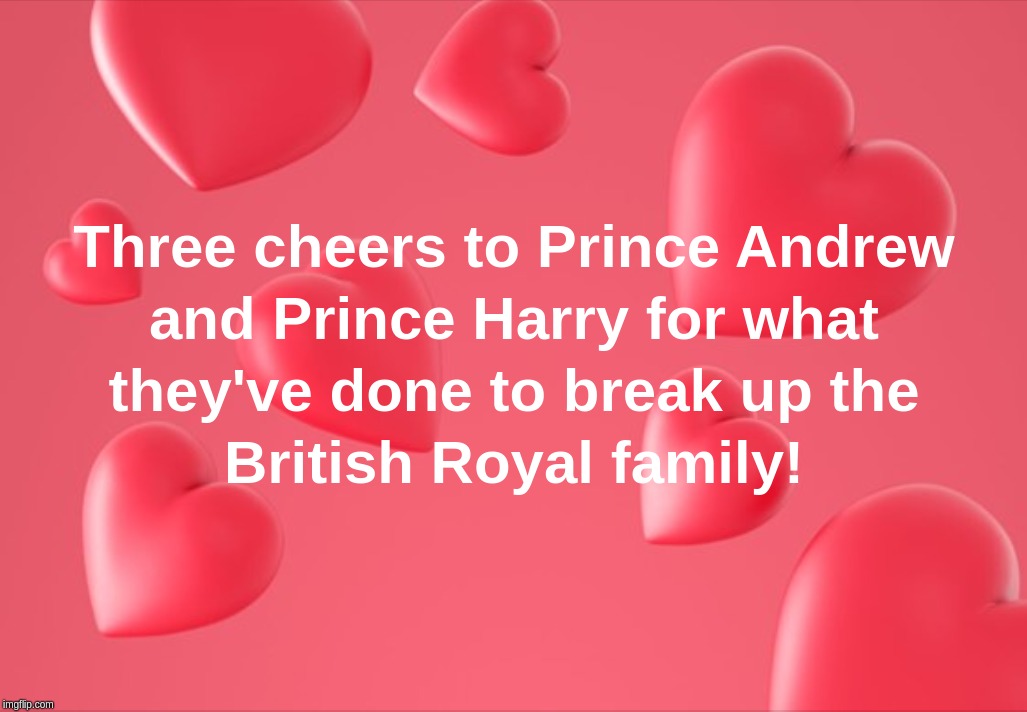 Three cheers to Prince Andrew and Prince Harry for what they've done to break up the British Royal family! | image tagged in prince,andrew,harry,british,royal | made w/ Imgflip meme maker