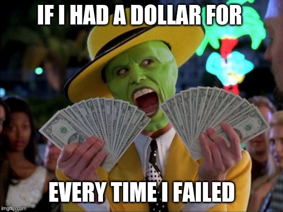 Money Money | IF I HAD A DOLLAR FOR; EVERY TIME I FAILED | image tagged in memes,money money | made w/ Imgflip meme maker