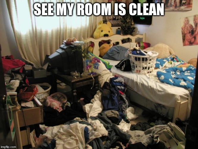 Messy bedroom | SEE MY ROOM IS CLEAN | image tagged in messy bedroom | made w/ Imgflip meme maker