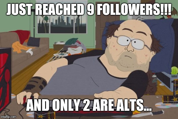 A Follower Is A Follower, Right? | JUST REACHED 9 FOLLOWERS!!! AND ONLY 2 ARE ALTS... | image tagged in fat nerd guy south park,followers | made w/ Imgflip meme maker