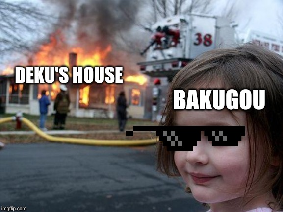 Dam Bakugou | DEKU'S HOUSE; BAKUGOU | image tagged in memes,disaster girl | made w/ Imgflip meme maker