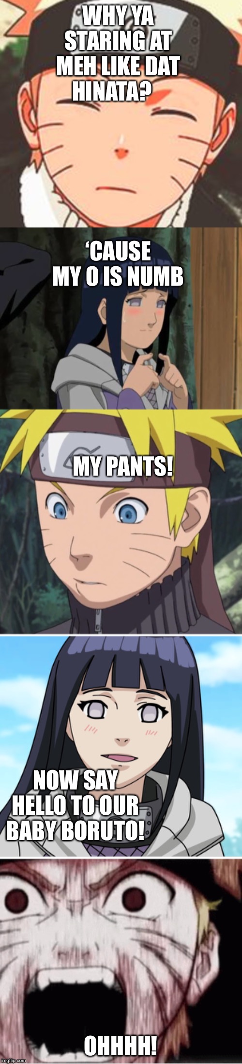 WHY YA STARING AT MEH LIKE DAT HINATA? ‘CAUSE MY O IS NUMB; MY PANTS! NOW SAY HELLO TO OUR BABY BORUTO! OHHHH! | image tagged in hinata | made w/ Imgflip meme maker