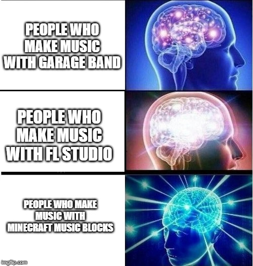 Expanding brain 3 panels | PEOPLE WHO MAKE MUSIC WITH GARAGE BAND; PEOPLE WHO MAKE MUSIC WITH FL STUDIO; PEOPLE WHO MAKE MUSIC WITH MINECRAFT MUSIC BLOCKS | image tagged in expanding brain 3 panels | made w/ Imgflip meme maker