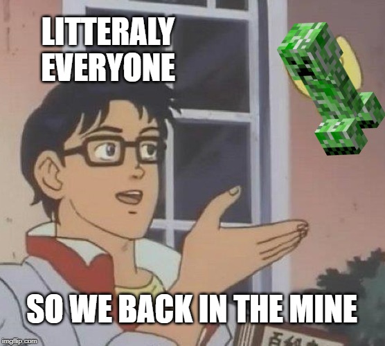 Is This A Pigeon | LITTERALY EVERYONE; SO WE BACK IN THE MINE | image tagged in memes,is this a pigeon | made w/ Imgflip meme maker