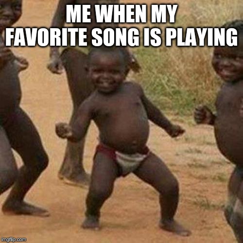 Third World Success Kid Meme | ME WHEN MY FAVORITE SONG IS PLAYING | image tagged in memes,third world success kid | made w/ Imgflip meme maker