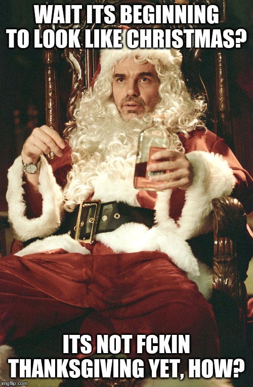 Bad santa | WAIT ITS BEGINNING TO LOOK LIKE CHRISTMAS? ITS NOT FCKIN THANKSGIVING YET, HOW? | image tagged in bad santa,christmas,thanksgiving,vodka,memes,santa | made w/ Imgflip meme maker