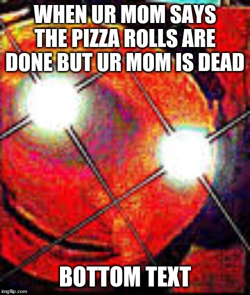 bottom text | WHEN UR MOM SAYS THE PIZZA ROLLS ARE DONE BUT UR MOM IS DEAD; BOTTOM TEXT | image tagged in despicable me diabolical plan gru template | made w/ Imgflip meme maker