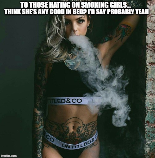 TO THOSE HATING ON SMOKING GIRLS... THINK SHE'S ANY GOOD IN BED? I'D SAY PROBABLY YEAH | image tagged in babe,tattoos,smoking,hot,blonde,hot girl | made w/ Imgflip meme maker