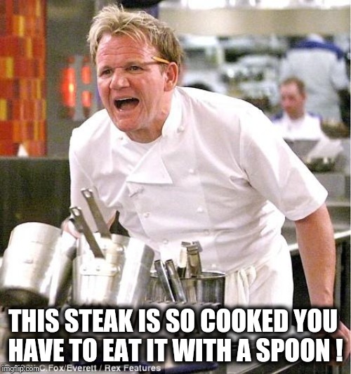 Chef Gordon Ramsay Meme | THIS STEAK IS SO COOKED YOU 
HAVE TO EAT IT WITH A SPOON ! | image tagged in memes,chef gordon ramsay | made w/ Imgflip meme maker