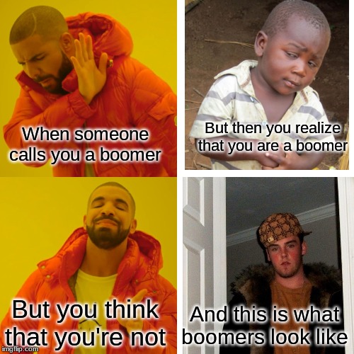 Boomer Boi | But then you realize that you are a boomer; When someone calls you a boomer; But you think that you're not; And this is what boomers look like | image tagged in memes,fun | made w/ Imgflip meme maker