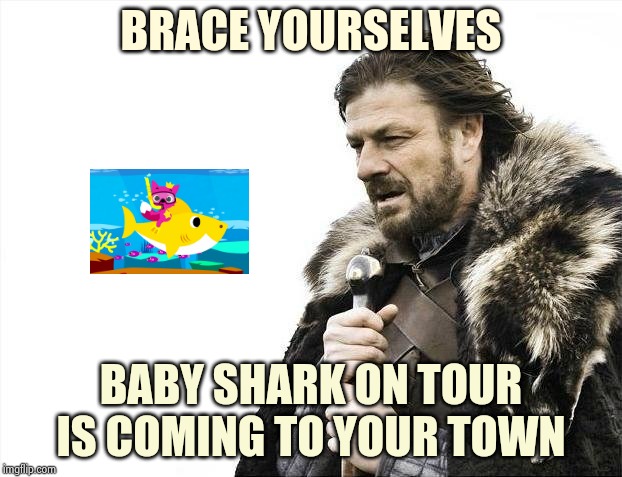 Make all the money you can | BRACE YOURSELVES; BABY SHARK ON TOUR IS COMING TO YOUR TOWN | image tagged in memes,brace yourselves x is coming,baby shark,singing,deal with it,youtubers | made w/ Imgflip meme maker