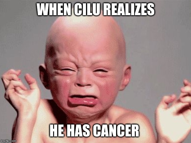 WHEN CILU REALIZES; HE HAS CANCER | image tagged in funny memes | made w/ Imgflip meme maker