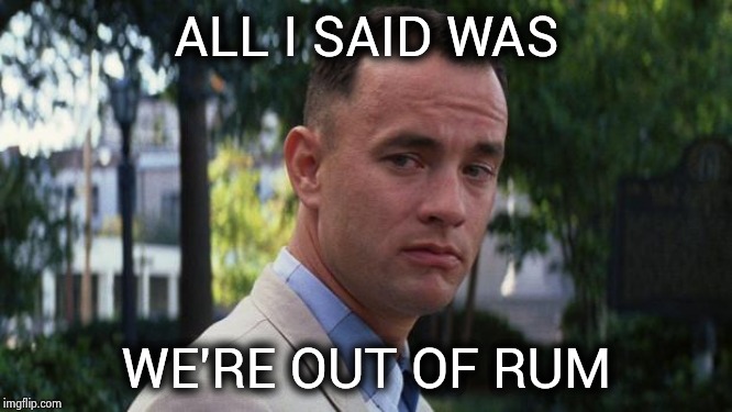 Forrest Gump | ALL I SAID WAS WE'RE OUT OF RUM | image tagged in forrest gump | made w/ Imgflip meme maker