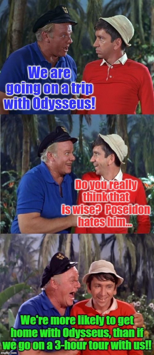 Gilligan Bad Pun | We are going on a trip with Odysseus! Do you really think that is wise?  Poseidon hates him... We're more likely to get home with Odysseus, than if we go on a 3-hour tour with us!! | image tagged in gilligan bad pun | made w/ Imgflip meme maker